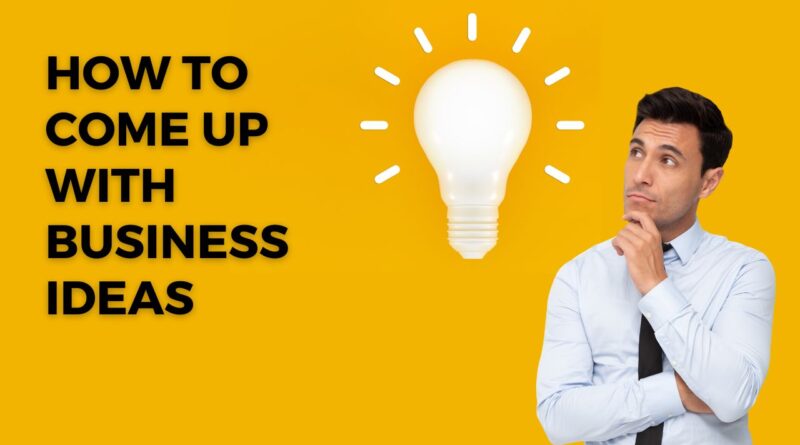 how to come up with business ideas